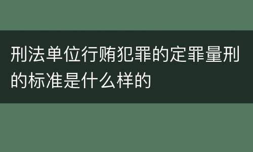 刑法单位行贿犯罪的定罪量刑的标准是什么样的
