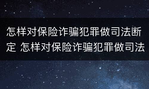 怎样对保险诈骗犯罪做司法断定 怎样对保险诈骗犯罪做司法断定