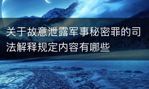 关于故意泄露军事秘密罪的司法解释规定内容有哪些