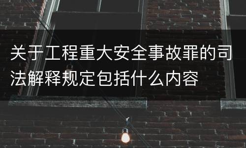 关于工程重大安全事故罪的司法解释规定包括什么内容