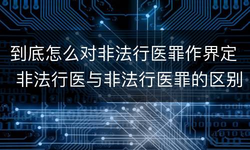 到底怎么对非法行医罪作界定 非法行医与非法行医罪的区别