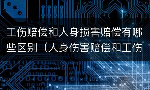 工伤赔偿和人身损害赔偿有哪些区别（人身伤害赔偿和工伤赔偿有什么区别）