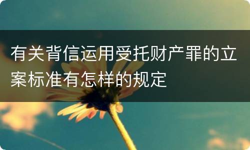 有关背信运用受托财产罪的立案标准有怎样的规定