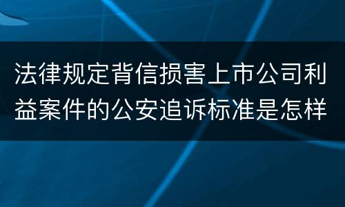 法律规定背信损害上市公司利益案件的公安追诉标准是怎样的