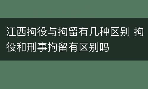 江西拘役与拘留有几种区别 拘役和刑事拘留有区别吗