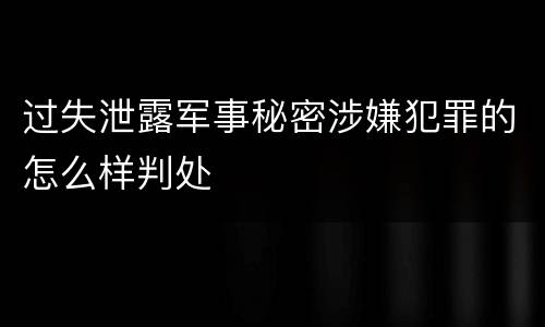 过失泄露军事秘密涉嫌犯罪的怎么样判处