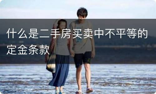 什么是二手房买卖中不平等的定金条款