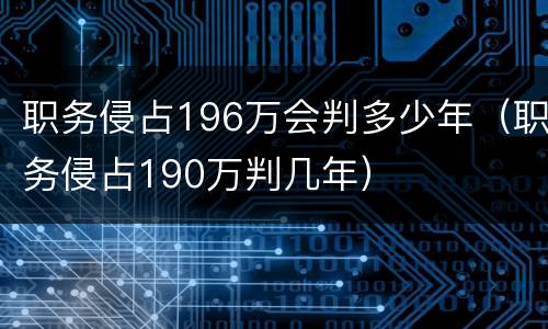 职务侵占196万会判多少年（职务侵占190万判几年）
