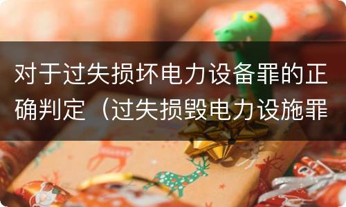 对于过失损坏电力设备罪的正确判定（过失损毁电力设施罪立案标准）