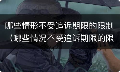 哪些情形不受追诉期限的限制（哪些情况不受追诉期限的限制）