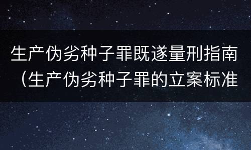 生产伪劣种子罪既遂量刑指南（生产伪劣种子罪的立案标准）