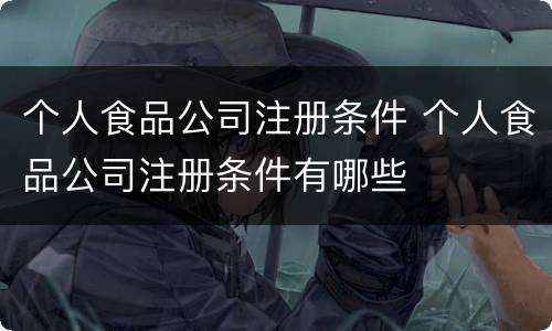 个人食品公司注册条件 个人食品公司注册条件有哪些