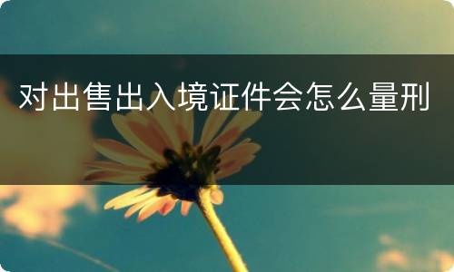 对出售出入境证件会怎么量刑