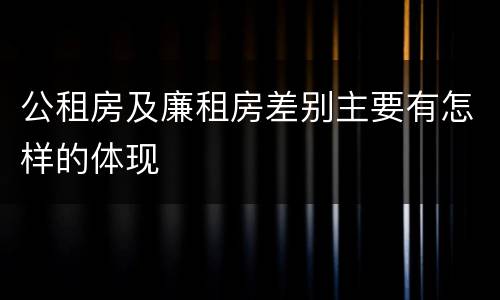 公租房及廉租房差别主要有怎样的体现