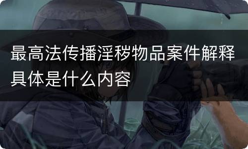 最高法传播淫秽物品案件解释具体是什么内容