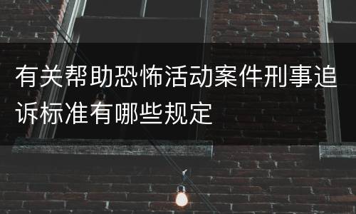 有关帮助恐怖活动案件刑事追诉标准有哪些规定