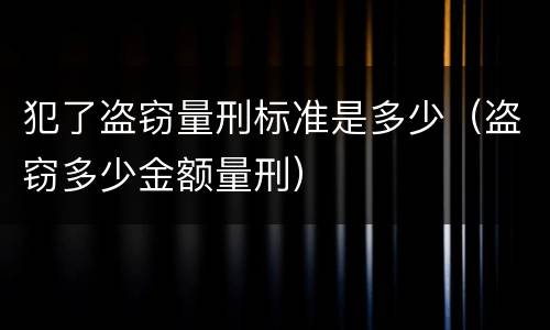 犯了盗窃量刑标准是多少（盗窃多少金额量刑）
