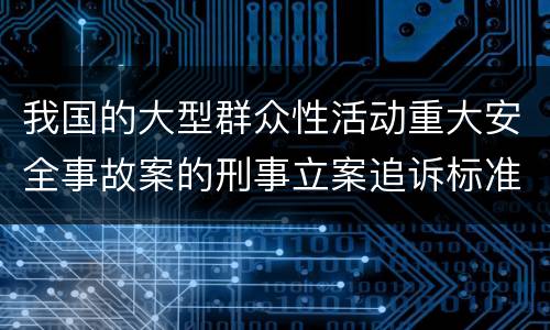 我国的大型群众性活动重大安全事故案的刑事立案追诉标准是怎么样规定