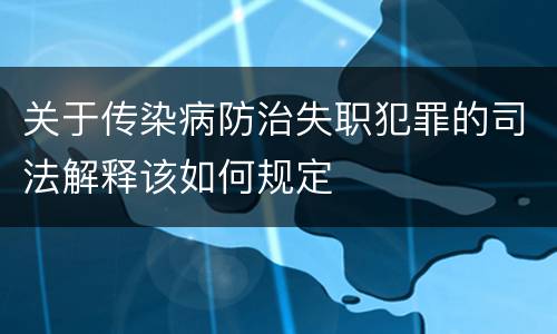 关于传染病防治失职犯罪的司法解释该如何规定