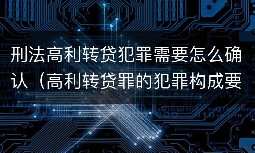 刑法高利转贷犯罪需要怎么确认（高利转贷罪的犯罪构成要件）
