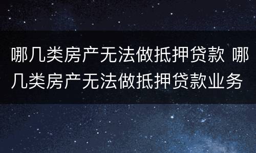 哪几类房产无法做抵押贷款 哪几类房产无法做抵押贷款业务