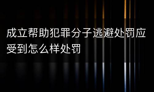 成立帮助犯罪分子逃避处罚应受到怎么样处罚