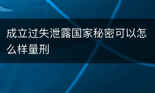 成立过失泄露国家秘密可以怎么样量刑
