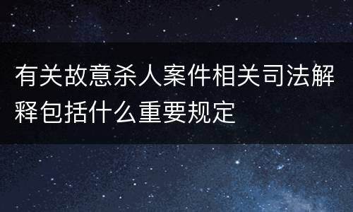 有关故意杀人案件相关司法解释包括什么重要规定