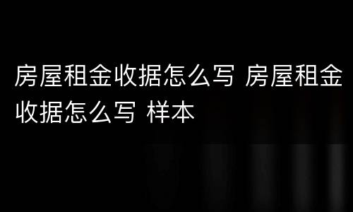 房屋租金收据怎么写 房屋租金收据怎么写 样本