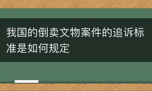 我国的倒卖文物案件的追诉标准是如何规定