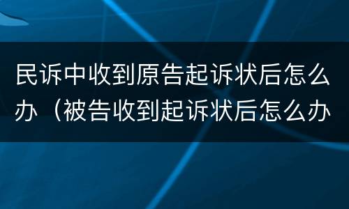 民诉中收到原告起诉状后怎么办（被告收到起诉状后怎么办）