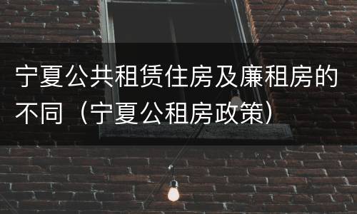 宁夏公共租赁住房及廉租房的不同（宁夏公租房政策）