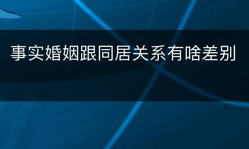 事实婚姻跟同居关系有啥差别