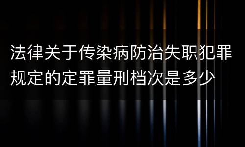 法律关于传染病防治失职犯罪规定的定罪量刑档次是多少