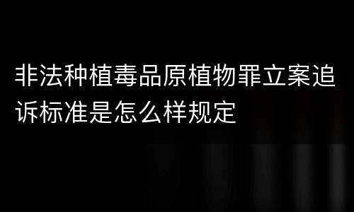 非法种植毒品原植物罪立案追诉标准是怎么样规定