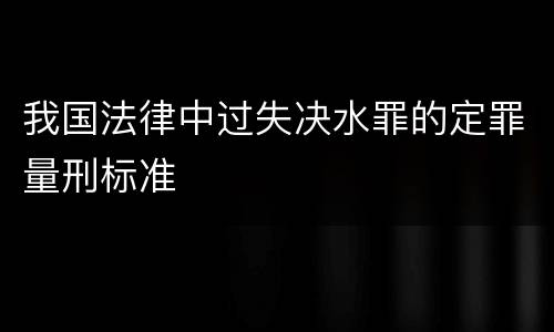 我国法律中过失决水罪的定罪量刑标准
