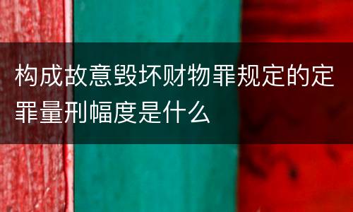 构成故意毁坏财物罪规定的定罪量刑幅度是什么