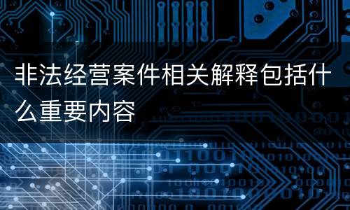 非法经营案件相关解释包括什么重要内容
