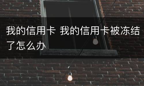 我的信用卡 我的信用卡被冻结了怎么办