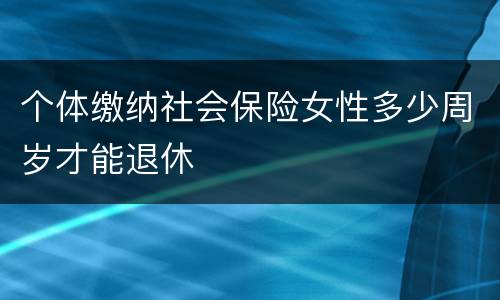 个体缴纳社会保险女性多少周岁才能退休