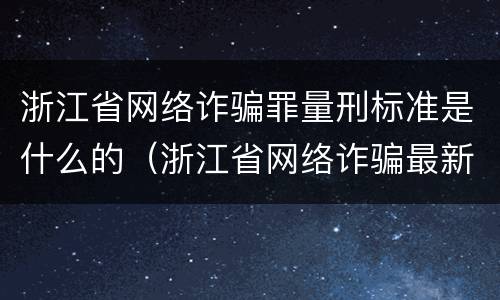 浙江省网络诈骗罪量刑标准是什么的（浙江省网络诈骗最新案件）