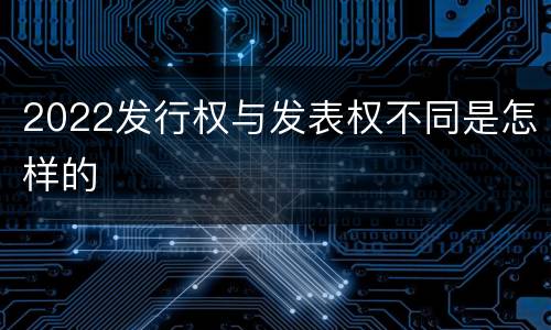 2022发行权与发表权不同是怎样的
