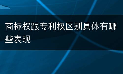 商标权跟专利权区别具体有哪些表现