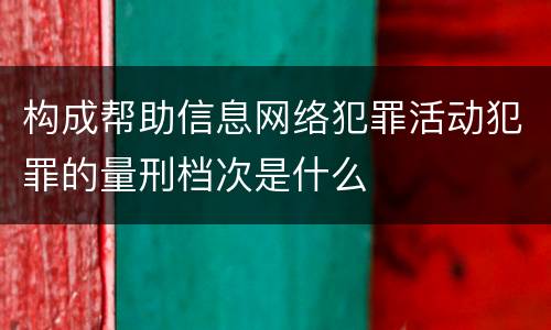 构成帮助信息网络犯罪活动犯罪的量刑档次是什么