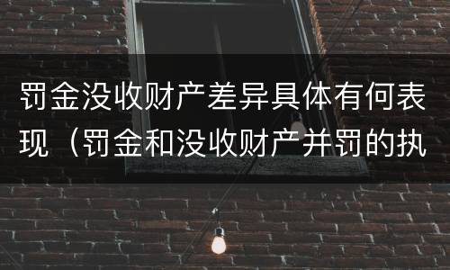 罚金没收财产差异具体有何表现（罚金和没收财产并罚的执行顺序）