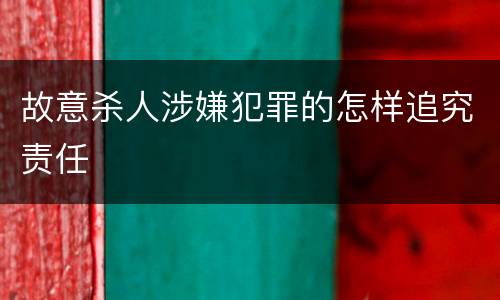 故意杀人涉嫌犯罪的怎样追究责任