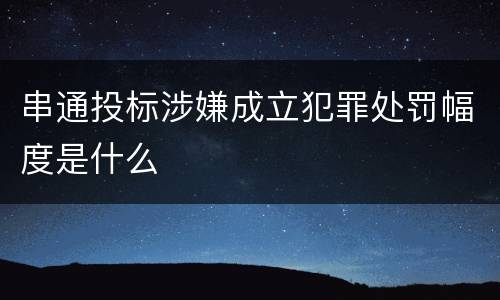 串通投标涉嫌成立犯罪处罚幅度是什么