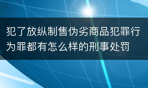 犯了放纵制售伪劣商品犯罪行为罪都有怎么样的刑事处罚