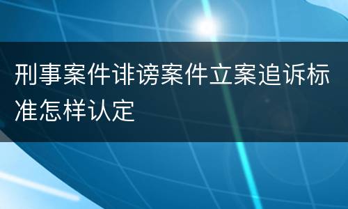 刑事案件诽谤案件立案追诉标准怎样认定