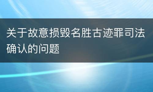 关于故意损毁名胜古迹罪司法确认的问题